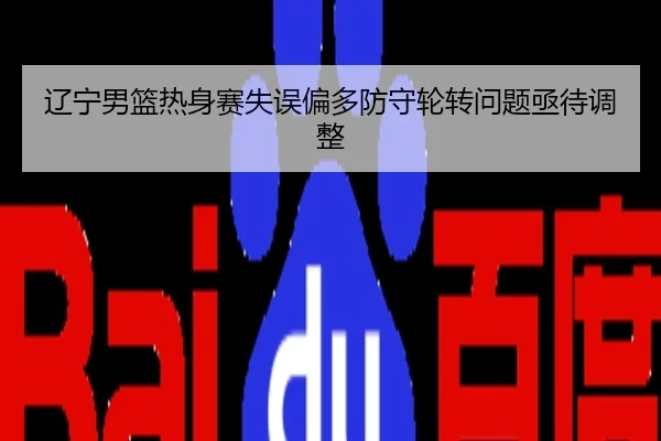 辽宁男篮热身赛失误偏多防守轮转问题亟待调整